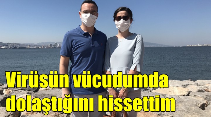 Virüsün vücudumda dolaştığını hissettim