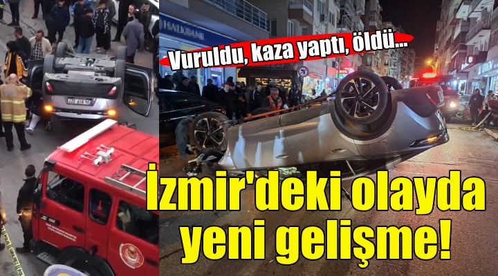 Vuruldu, kaza yaptı, öldü... İzmir deki olayda yeni gelişme!