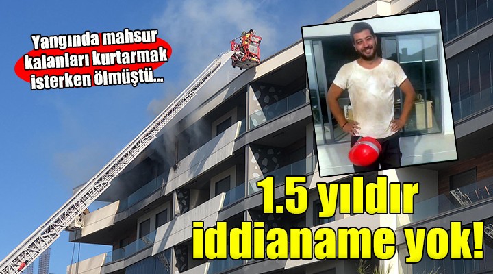 Yangında mahsur kalanları kurtarmak isterken ölmüştü... 1.5 yıldır iddianame hazırlanmadı!