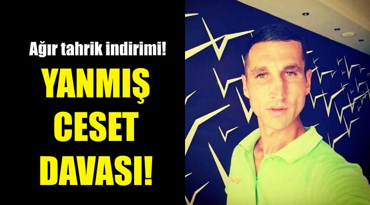 Yanmış ceset davasında yeni gelişme!