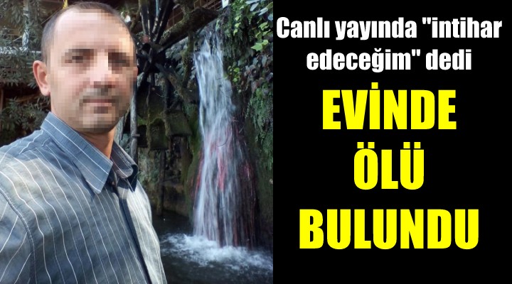 Yaptığı canlı yayında  intihar edeceğim  dedi, ertesi gün evinde ölü bulundu