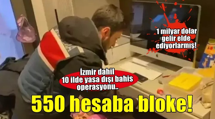 Yasa dışı bahisten aylık 1 milyar dolar gelir elde ediyorlarmış! İzmir dahil 10 ilde operasyon