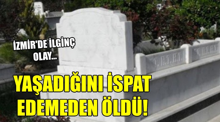 Yaşadığını ispat edemeden öldü!