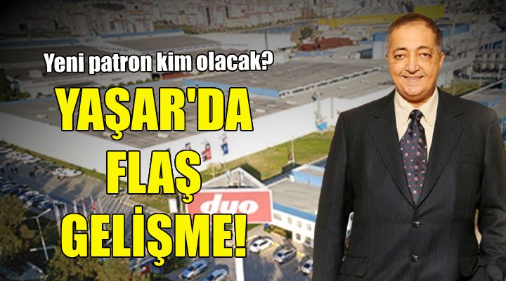 Yaşar Holding te flaş gelişme... Yeni patron kim olacak?