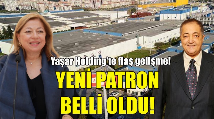 Yaşar Holding te yeni patron belli oldu!