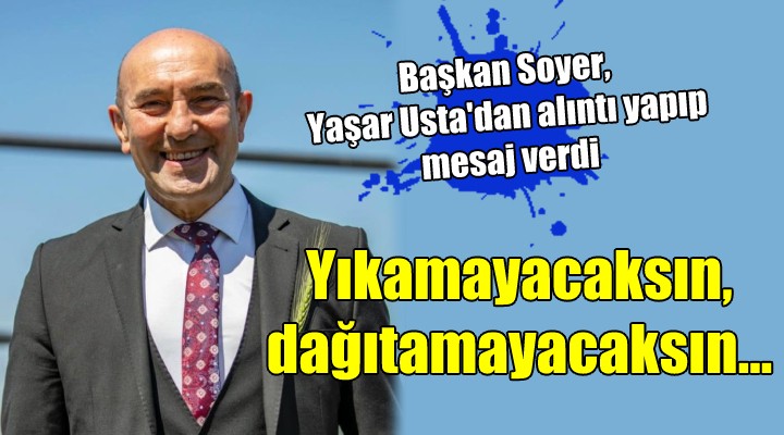 Yaşar Usta dan alıntı yaptı... Yıkamayacaksın, dağıtamayacaksın...