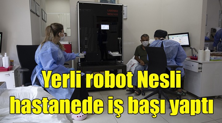 Yerli robot Nesli, hastanede iş başı yaptı!