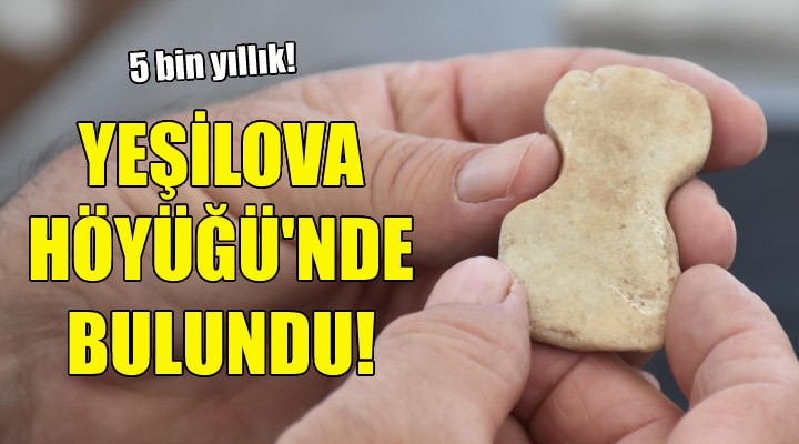 Yeşilova Höyüğü nde 5 bin yıllık mermer idol bulundu!