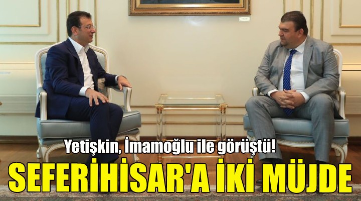 Yetişkin ve İmamoğlu görüşmesinden Seferihisar’a iki müjde!