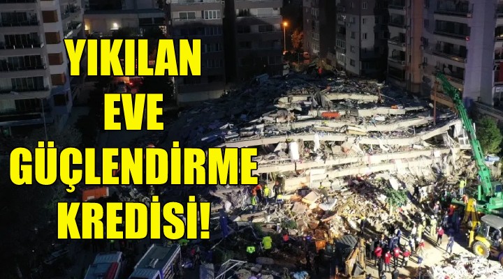 Yıkılan eve güçlendirme kredisi!