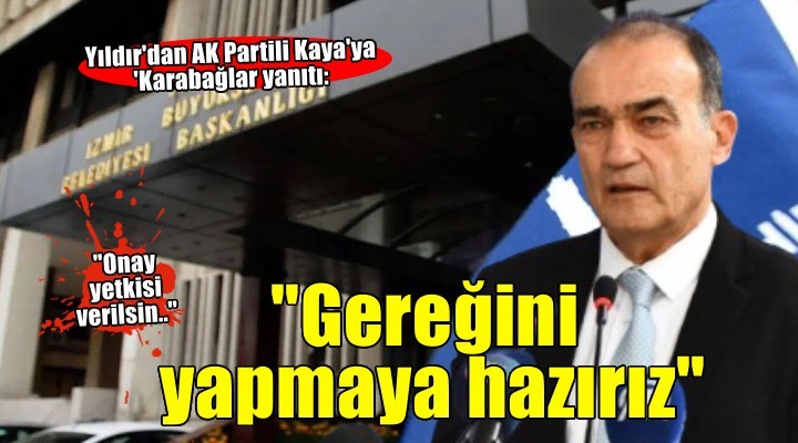 Yıldır dan AK Partili Kaya ya  Karabağlar yanıtı: Onay yetkisinden söz etmiyor!