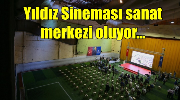 Yıldız Sineması sanat merkezi oluyor