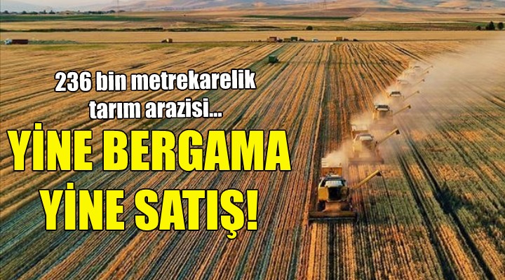 Yine Bergama, yine tarım arazisi satışı!