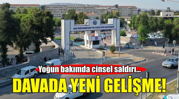 Yoğun bakımda cinsel saldırı davasında yeni gelişme!