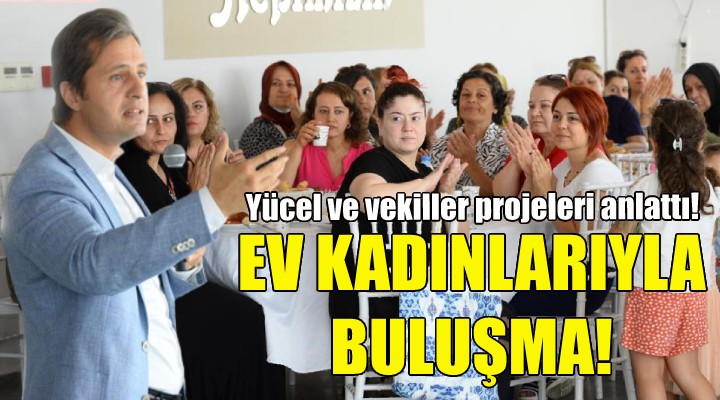 Yücel ve İzmir milletvekilleri ev kadınlarıyla buluştu!