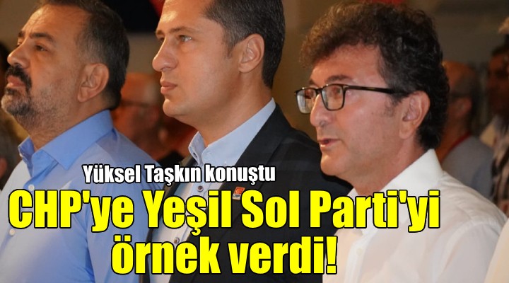 Yüksel Taşkın, CHP ye Yeşil Sol Parti yi örnek verdi...