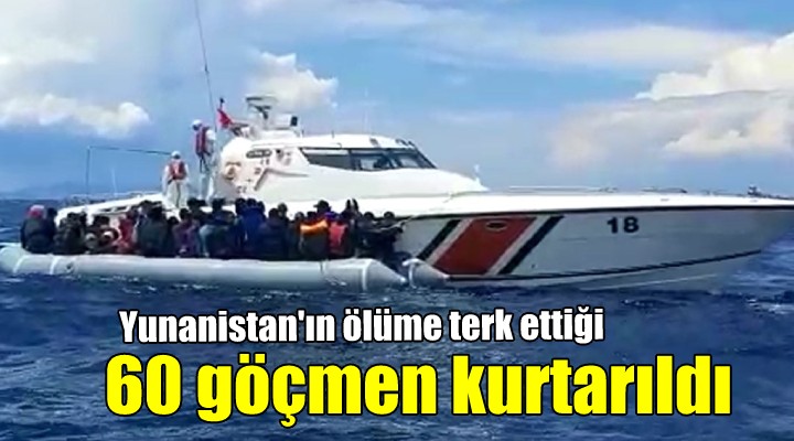 Yunanistan ın ölüme terk ettiği 60 göçmen kurtarıldı