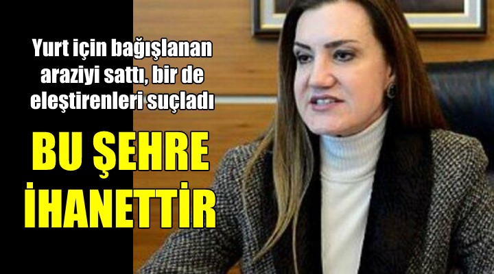 Yurt için bağışlanan araziyi sattı, eleştirenleri suçladı: ŞEHRE İHANETTİR!