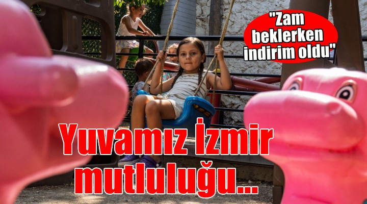 Yuvamız İzmir mutluluğu...  Zam beklerken indirim oldu 