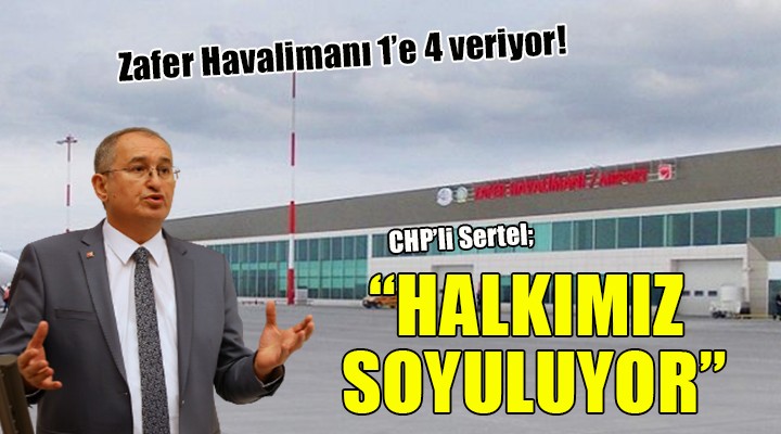 Zafer Havalimanı 1 e 4 veriyor! Sertel: Halkımız soyuluyor!