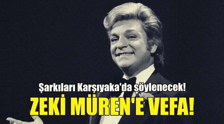 Zeki Müren e vefa...Şarkıları Karşıyaka da söylenecek!