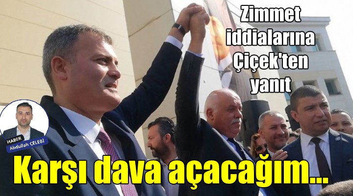 Zimmet iddialarına Çiçek’ten yanıt… Karşı dava açacağım