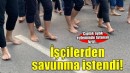'Çıplak ayak' eyleminde işçilerden savunma istendi!
