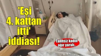 'Şiddet uyguladığı eşini 4'üncü kattan itti' iddiası; kadın ağır yaralı