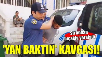 'Yan baktın' kavgasında sırtından bıçaklandı