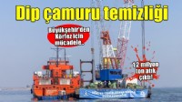 1,2 milyon ton dip çamuru, binlerce ton atık temizlendi