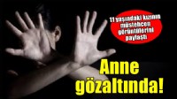 11 yaşındaki kızının müstehcen görüntülerini paylaşan anne gözaltına alındı