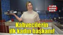 25 yıllık başkanı devirip, kahvecilerin ilk kadın başkanı oldu