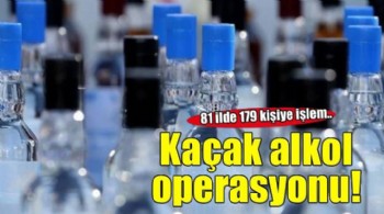 81 ilde kaçak alkol operasyonu: 179 kişi hakkında işlem yapıldı