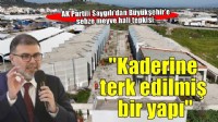 AK Partili Saygılı'dan Büyükşehir'e 5 yıldır bitirilemeyen sebze meyve hali tepkisi!