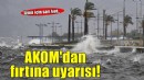 AKOM'dan fırtına uyarısı!