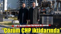 Ali Mahir Başarır Bornova’dan mesaj verdi: Çözüm CHP iktidarında