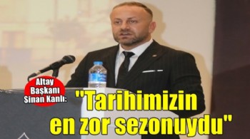 Altay Başkanı Kanlı: ''Tarihimizin en zor sezonuydu''