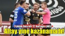 Altay yine kazanamadı!