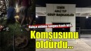 Bahçe sulama kavgasında komşusunu öldürdü