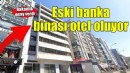Bakanlık onay verdi... Eski banka binası otel oluyor!