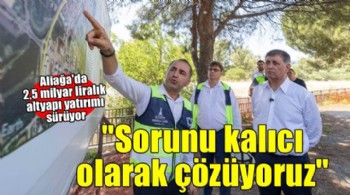 Başkan Tugay: Aliağa’nın altyapı sorununu kalıcı olarak çözüyoruz