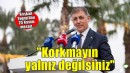 Başkan Tugay: Korkmayın yalnız değilsiniz