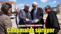 Başkan Türkmen sahada: Çalışmalar tüm hızıyla sürüyor