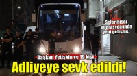 Başkan Yetişkin ve 19 kişi adliyeye sevk edildi!