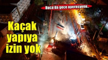 Buca Belediyesi'nden hazine arazisinde kaçak yapıya gece operasyonu