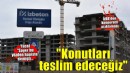 Büyükşehir'den Yücel'e yanıt:  ''Hak sahiplerine konutlarını teslim edeceğiz''