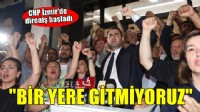 CHP İzmir'de direniş başladı... 'Bir yere gitmiyoruz'