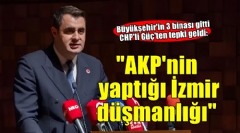 CHP'li Güç: AKP'nin yaptığı İzmir düşmanlığı!