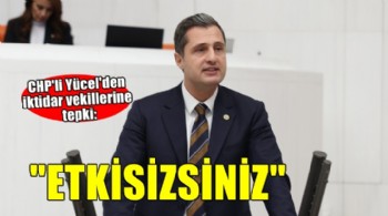 CHP'li Yücel'den iktidar milletvekillerine: Etkisizsiniz!