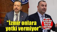 CHP’li Arslan’dan AK Partili Kaya’nın o sözlerine yanıt: İzmir zaten onlara yetki vermiyor!